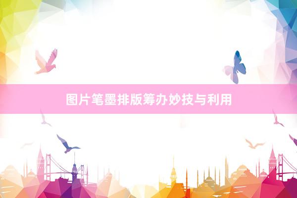 图片笔墨排版筹办妙技与利用