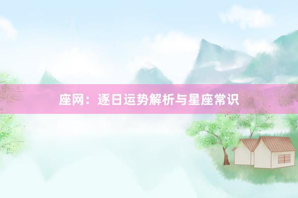 座网：逐日运势解析与星座常识