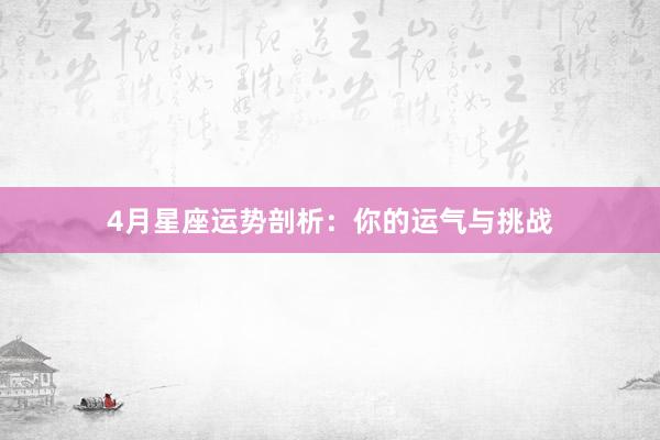 4月星座运势剖析：你的运气与挑战